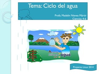 Tema: Ciclo del agua
Profa. Madelin Nieves Mártir
Ciencias 4-6
Proyecto Linus 2014
 