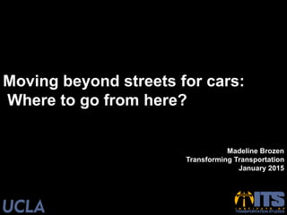 Moving beyond streets for cars:
Where to go from here?
Madeline Brozen
Transforming Transportation
January 2015
 