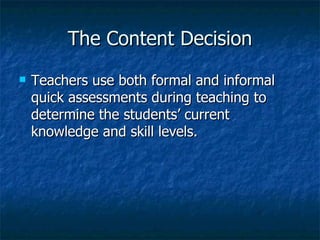 The Content Decision Teachers use both formal and informal quick assessments during teaching to determine the students’ current knowledge and skill levels. 