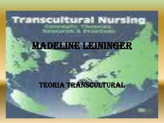MADELINE LEININGER
TEORIA TRANSCULTURAL
 