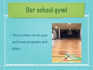 Our school gym! This is where we do gym and some programs and  plays. 