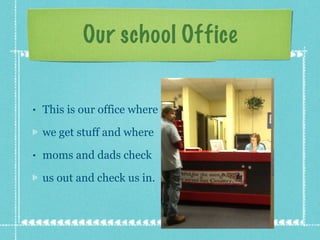 Our school Office This is our office where we get stuff and where moms and dads check us out and check us in. 
