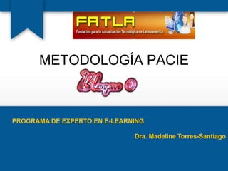 METODOLOGÍA PACIE



PROGRAMA DE EXPERTO EN E-LEARNING

                              Dra. Madeline Torres-Santiago
 