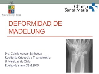 DEFORMIDAD DE
MADELUNG
Dra. Camila Azócar Sanhueza
Residente Ortopedia y Traumatología
Universidad de Chile
Equipo de mano CSM 2015
 