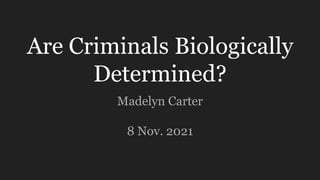 Are Criminals Biologically
Determined?
Madelyn Carter
8 Nov. 2021
 