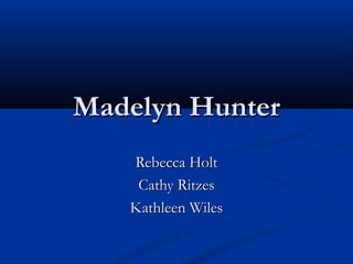 Madelyn HunterMadelyn Hunter
Rebecca HoltRebecca Holt
Cathy RitzesCathy Ritzes
Kathleen WilesKathleen Wiles
 