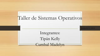 Taller de Sistemas Operativos 
Integrantes: 
Tipán Kelly 
Cumbal Madelyn 
Fecha:05/11/2014 
 