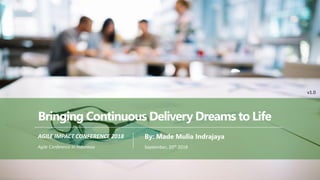 PAGE1
MMSI
AGILE IMPACT CONFERENCE 2018
September, 20th 2018Agile Conference in Indonesia
Bringing Continuous Delivery Dreams to Life
By: Made Mulia Indrajaya
v1.0
 