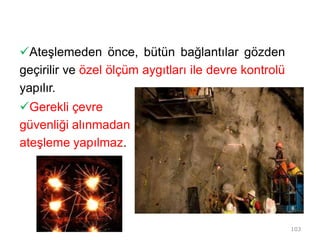 Ateşlemeden önce, bütün bağlantılar gözden
geçirilir ve özel ölçüm aygıtları ile devre kontrolü
yapılır.
Gerekli çevre
güvenliği alınmadan
ateşleme yapılmaz.
103
 