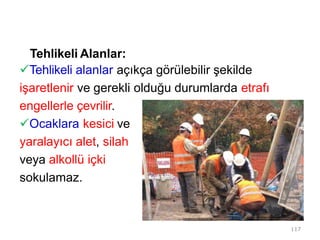 Tehlikeli Alanlar:
Tehlikeli alanlar açıkça görülebilir şekilde
işaretlenir ve gerekli olduğu durumlarda etrafı
engellerle çevrilir.
Ocaklara kesici ve
yaralayıcı alet, silah
veya alkollü içki
sokulamaz.
117
 