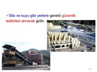 Silo ve kuyu gibi yerlere gerekli güvenlik
tedbirleri alınarak girilir.
118
 