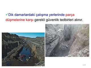 Dik damarlardaki çalışma yerlerinde parça
düşmelerine karşı gerekli güvenlik tedbirleri alınır.
119
 