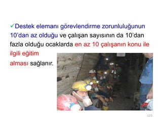 Destek elemanı görevlendirme zorunluluğunun
10’dan az olduğu ve çalışan sayısının da 10’dan
fazla olduğu ocaklarda en az 10 çalışanın konu ile
ilgili eğitim
alması sağlanır.
123
 