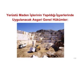 Yerüstü Maden İşlerinin Yapıldığı İşyerlerinde
Uygulanacak Asgari Genel Hükümler:
132
 