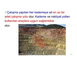 Çalışma yapılan her kademeye ait en az bir
adet çalışma yolu olur. Kademe ve nakliyat yolları
kullanılan araçlara uygun sağlamlıkta
olur.
137
 