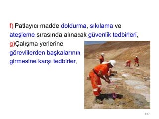 f) Patlayıcı madde doldurma, sıkılama ve
ateşleme sırasında alınacak güvenlik tedbirleri,
g)Çalışma yerlerine
görevlilerden başkalarının
girmesine karşı tedbirler,
147
 