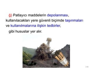 ğ) Patlayıcı maddelerin depolanması,
kullanılacakları yere güvenli biçimde taşınmaları
ve kullanılmalarına ilişkin tedbirler,
gibi hususlar yer alır.
148
 