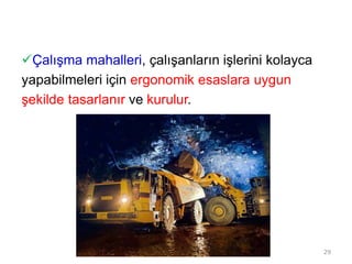 Çalışma mahalleri, çalışanların işlerini kolayca
yapabilmeleri için ergonomik esaslara uygun
şekilde tasarlanır ve kurulur.
29
 