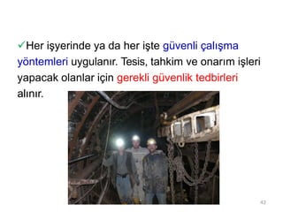Her işyerinde ya da her işte güvenli çalışma
yöntemleri uygulanır. Tesis, tahkim ve onarım işleri
yapacak olanlar için gerekli güvenlik tedbirleri
alınır.
42
 