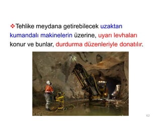 Tehlike meydana getirebilecek uzaktan
kumandalı makinelerin üzerine, uyarı levhaları
konur ve bunlar, durdurma düzenleriyle donatılır.
62
 