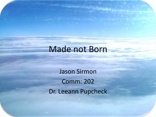 Made not Born

    Jason Sirmon
     Comm: 202
Dr. Leeann Pupcheck
 