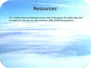 Resources:
•   The 7 Hidden Reasons Employees Leave: How To Recognize The Subtle Signs and
    Act Before It’s Too Late, by Leigh Branham, 2005, AMACOM publishers.
 