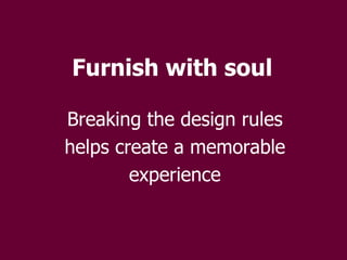 Furnish with soul Breaking the design rules helps create a memorable experience 