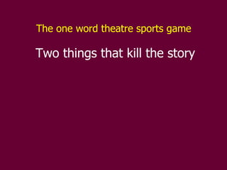 The one word theatre sports game   Two things that kill the story 