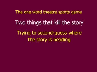 The one word theatre sports game   Two things that kill the story Trying to second-guess where the story is heading 