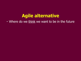 Agile alternative Where do we  think  we want to be in the future 
