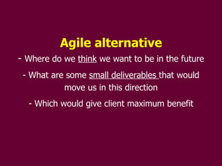 Agile alternative Where do we  think  we want to be in the future What are some  small deliverables  that would move us in this direction Which would give client maximum benefit 