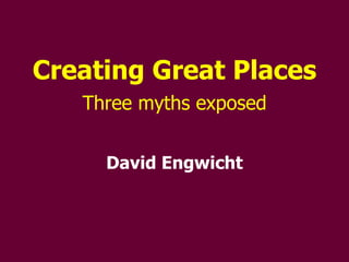 Creating Great Places Three myths exposed David Engwicht 