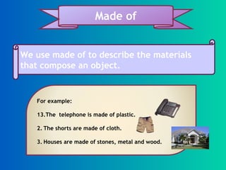 We use made of to describe the materials that compose an object. Made of ,[object Object],[object Object],[object Object],[object Object]