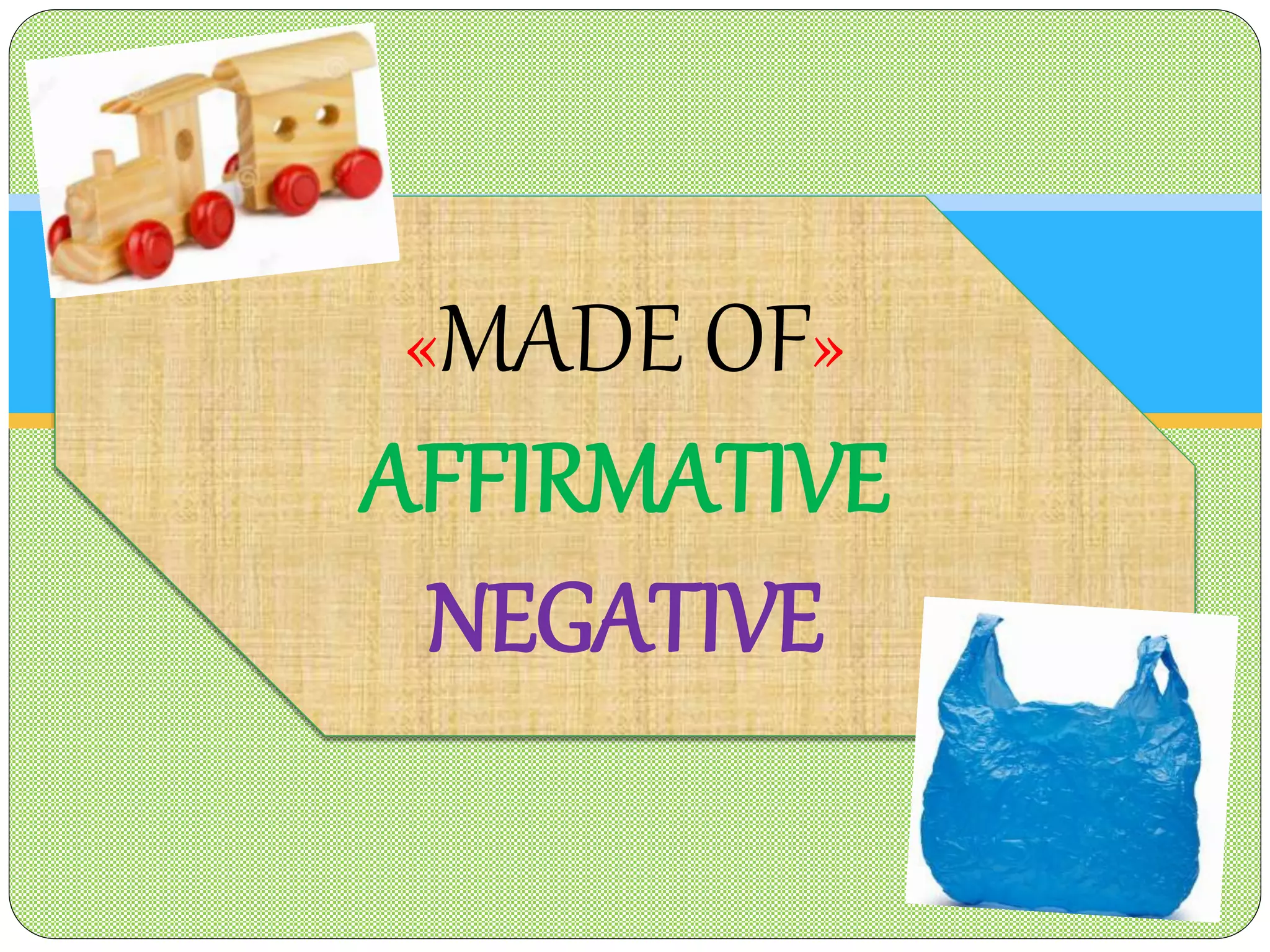 «MADE OF»
AFFIRMATIVE
NEGATIVE