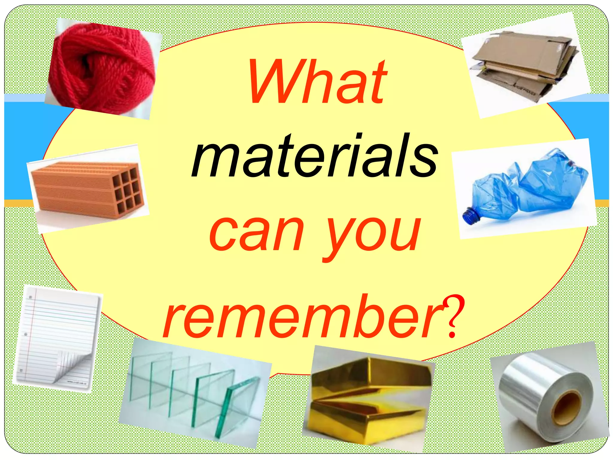 What
materials
can you
remember?
