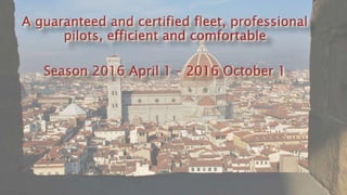 A guaranteed and certified fleet, professional
pilots, efficient and comfortable
Season 2016 April 1 – 2016 October 1
 