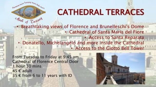 • Breathtaking views of Florence and Brunelleschi's Dome
• Cathedral of Santa Maria del Fiore
• Access to Santa Reparata
• Donatello, Michelangelo and more inside the Cathedral
• Access to the Giotto Bell Tower
From Tuesday to Friday at 9:45 am
Cathedral of Florence Central Door
1 hour 30 mins
45 € adult
35 € from 6 to 11 years with ID
 