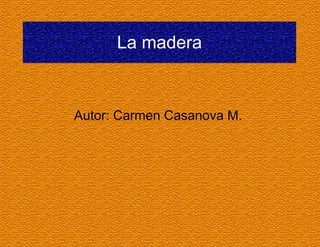 La madera

Autor: Carmen Casanova M.

 