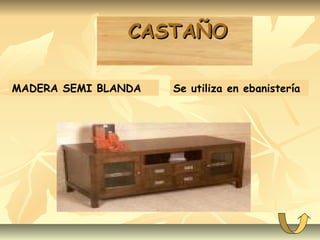 CASTAÑOCASTAÑO
MADERA SEMI BLANDA Se utiliza en ebanistería
 