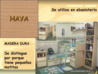 MADERA DURA
Se utiliza en ebanistería
Se distingue
por porque
tiene pequeñas
motitas
HAYAHAYA
 