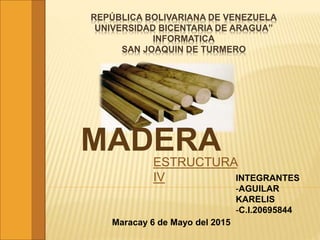 REPÚBLICA BOLIVARIANA DE VENEZUELA
UNIVERSIDAD BICENTARIA DE ARAGUA”
INFORMATICA
SAN JOAQUIN DE TURMERO
MADERAESTRUCTURA
IV INTEGRANTES
-AGUILAR
KARELIS
-C.I.20695844
Maracay 6 de Mayo del 2015
 