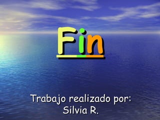 Fin
Trabajo realizado por:
Silvia R.

 