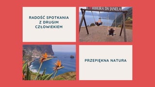 RADOŚĆ SPOTKANIA
Z DRUGIM
CZŁOWIEKIEM
PRZEPIĘKNA NATURA
 