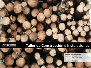Taller de Construcción e Instalaciones  Docente:  Alfredo Iturriaga Alumnos:  Carla Uribe Juan Carlos Labra Fecha:  Abril 2010 