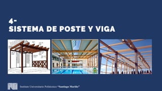 4-
SISTEMA DE POSTE Y VIGA
Instituto Universitario Politécnico “Santiago Mariño”
 