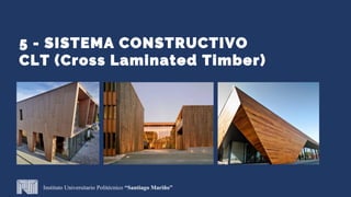5 - SISTEMA CONSTRUCTIVO
CLT (Cross Laminated Timber)
Instituto Universitario Politécnico “Santiago Mariño”
 