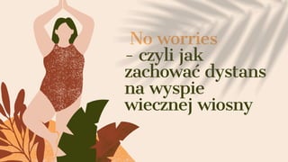No worries
- czyli jak
zachować dystans
na wyspie
wiecznej wiosny
 