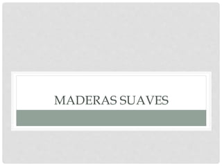 MADERAS SUAVES
 
