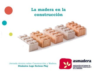 Jornada técnica sobre Construcción y Madera.
Dinámica Lego Serious Play
La madera en la
construcción
 