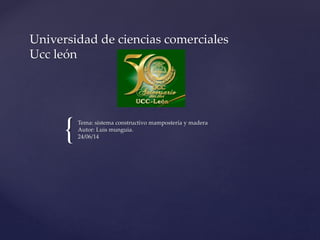 {
Universidad de ciencias comerciales
Ucc león
Tema: sistema constructivo mampostería y madera
Autor: Luis munguia.
24/06/14
 